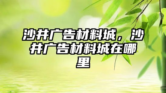 沙井廣告材料城，沙井廣告材料城在哪里