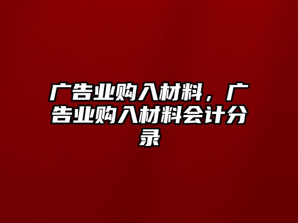 廣告業(yè)購入材料，廣告業(yè)購入材料會計分錄