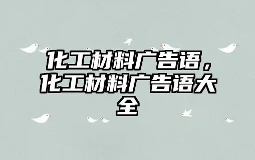 化工材料廣告語，化工材料廣告語大全