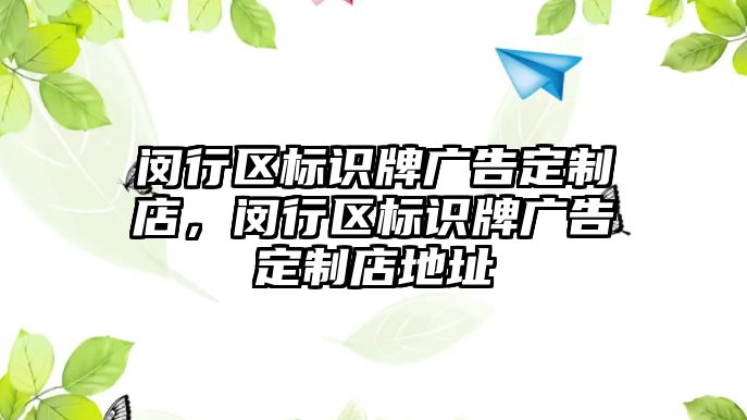 閔行區(qū)標識牌廣告定制店，閔行區(qū)標識牌廣告定制店地址