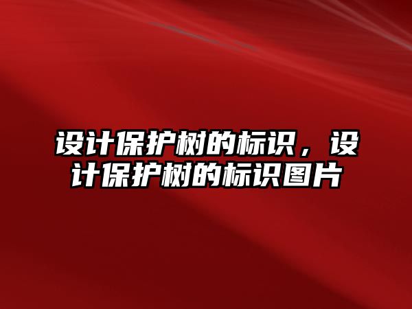 設(shè)計保護樹的標識，設(shè)計保護樹的標識圖片