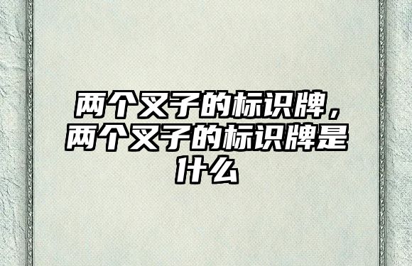 兩個叉子的標(biāo)識牌，兩個叉子的標(biāo)識牌是什么