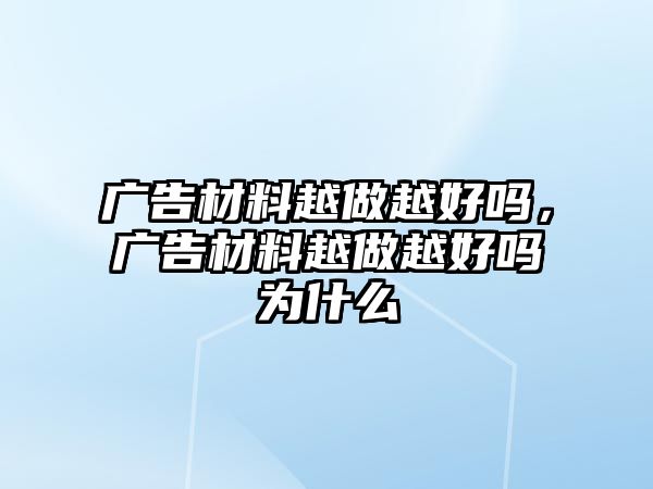 廣告材料越做越好嗎，廣告材料越做越好嗎為什么