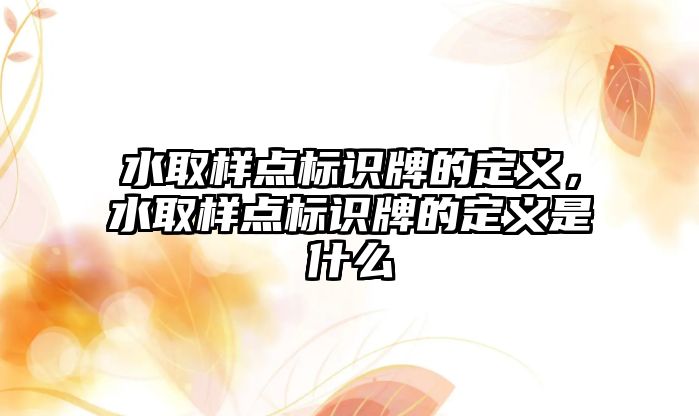 水取樣點標識牌的定義，水取樣點標識牌的定義是什么