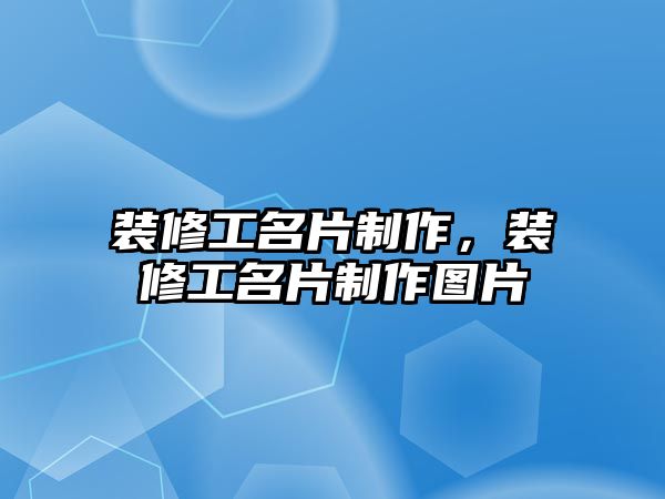 裝修工名片制作，裝修工名片制作圖片