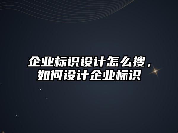 企業(yè)標(biāo)識(shí)設(shè)計(jì)怎么搜，如何設(shè)計(jì)企業(yè)標(biāo)識(shí)