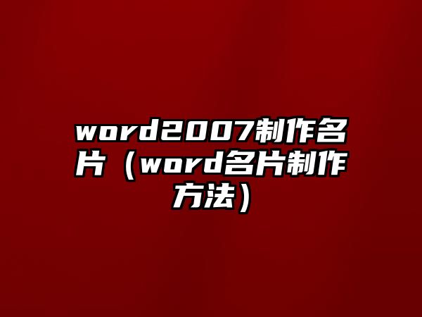 word2007制作名片（word名片制作方法）