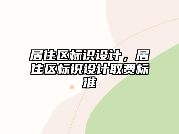 居住區(qū)標(biāo)識(shí)設(shè)計(jì)，居住區(qū)標(biāo)識(shí)設(shè)計(jì)取費(fèi)標(biāo)準(zhǔn)