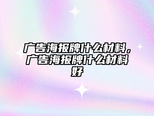 廣告海報(bào)牌什么材料，廣告海報(bào)牌什么材料好