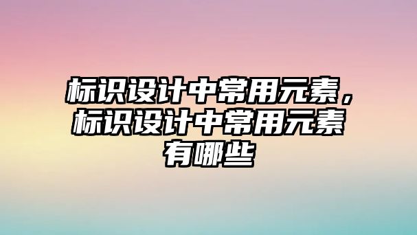 標識設(shè)計中常用元素，標識設(shè)計中常用元素有哪些