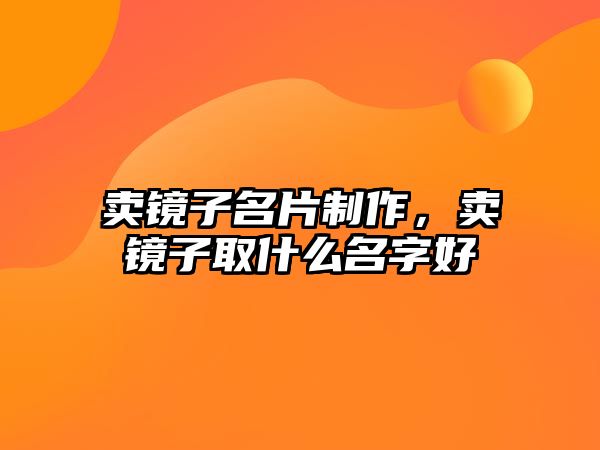 賣鏡子名片制作，賣鏡子取什么名字好