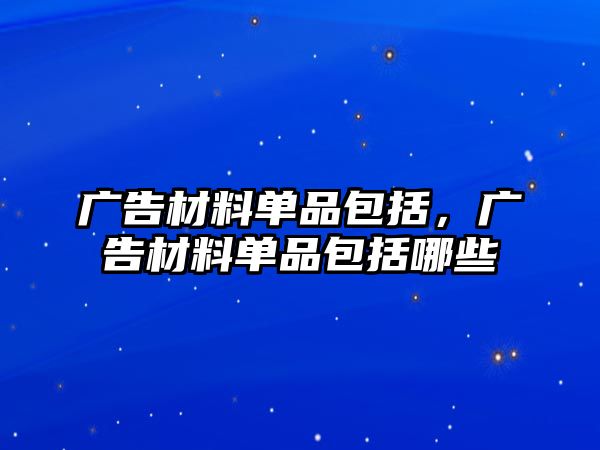 廣告材料單品包括，廣告材料單品包括哪些