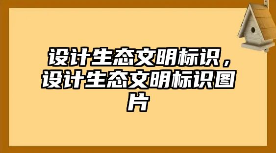 設(shè)計生態(tài)文明標(biāo)識，設(shè)計生態(tài)文明標(biāo)識圖片