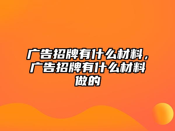 廣告招牌有什么材料，廣告招牌有什么材料做的