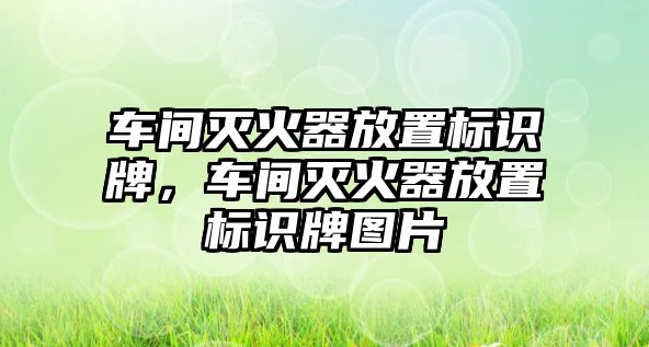 車間滅火器放置標(biāo)識牌，車間滅火器放置標(biāo)識牌圖片