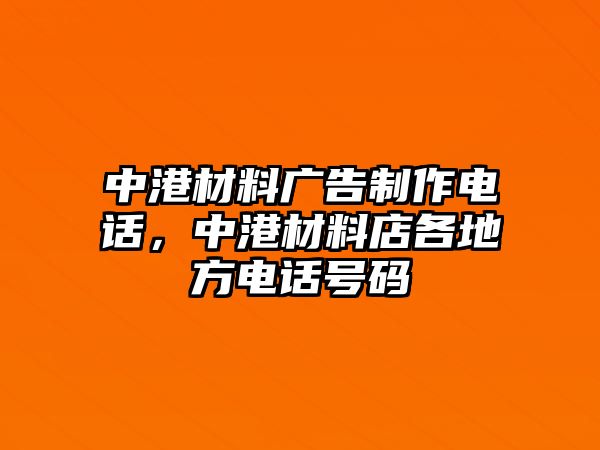 中港材料廣告制作電話，中港材料店各地方電話號(hào)碼