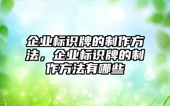 企業(yè)標識牌的制作方法，企業(yè)標識牌的制作方法有哪些