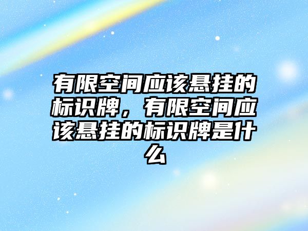 有限空間應(yīng)該懸掛的標(biāo)識牌，有限空間應(yīng)該懸掛的標(biāo)識牌是什么