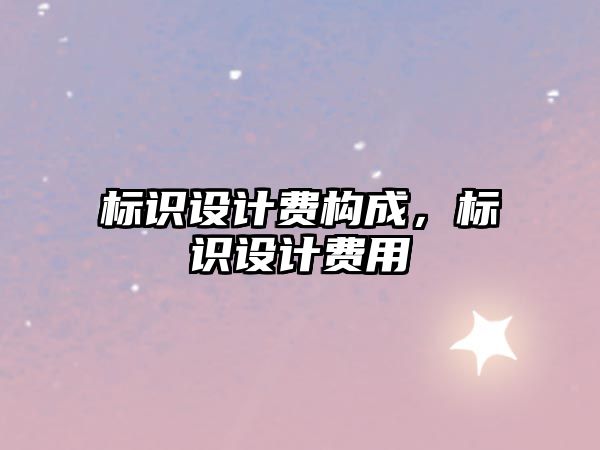 標(biāo)識設(shè)計(jì)費(fèi)構(gòu)成，標(biāo)識設(shè)計(jì)費(fèi)用