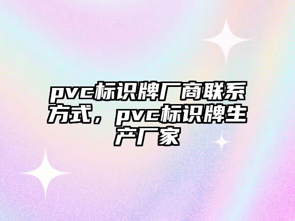 pvc標(biāo)識(shí)牌廠商聯(lián)系方式，pvc標(biāo)識(shí)牌生產(chǎn)廠家