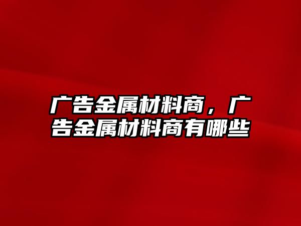 廣告金屬材料商，廣告金屬材料商有哪些