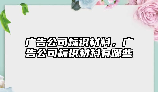 廣告公司標識材料，廣告公司標識材料有哪些