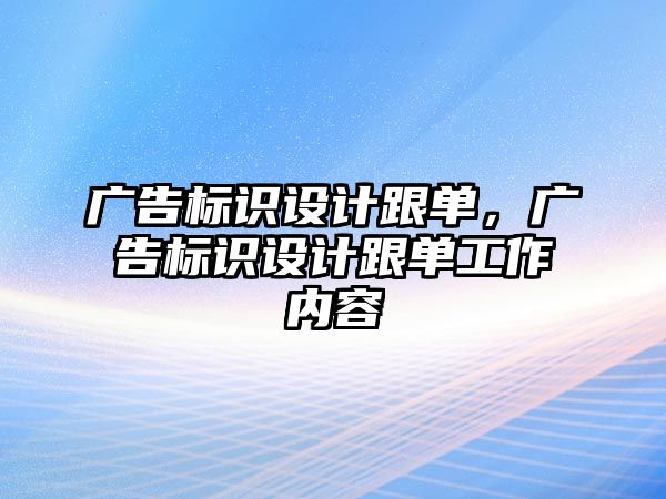 廣告標識設計跟單，廣告標識設計跟單工作內容