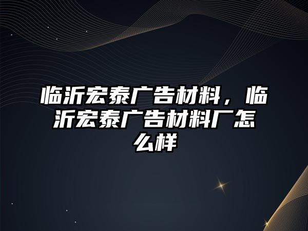 臨沂宏泰廣告材料，臨沂宏泰廣告材料廠怎么樣