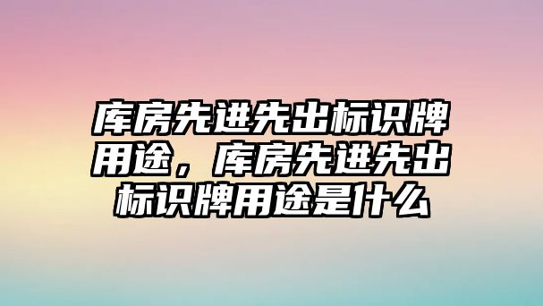 庫房先進先出標識牌用途，庫房先進先出標識牌用途是什么