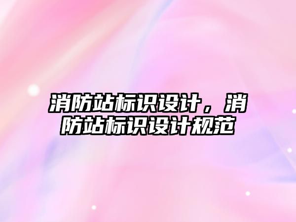 消防站標識設計，消防站標識設計規(guī)范