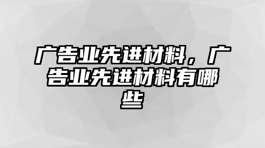 廣告業(yè)先進(jìn)材料，廣告業(yè)先進(jìn)材料有哪些