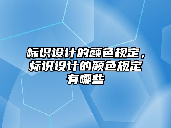 標(biāo)識設(shè)計的顏色規(guī)定，標(biāo)識設(shè)計的顏色規(guī)定有哪些