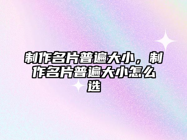 制作名片普遍大小，制作名片普遍大小怎么選