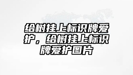 給樹掛上標識牌愛護，給樹掛上標識牌愛護圖片