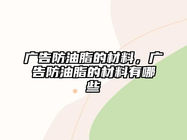 廣告防油脂的材料，廣告防油脂的材料有哪些