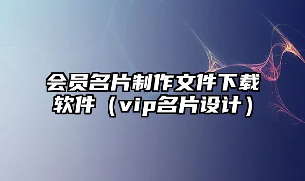 會(huì)員名片制作文件下載軟件（vip名片設(shè)計(jì)）