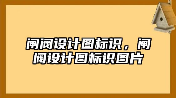 閘閥設(shè)計圖標(biāo)識，閘閥設(shè)計圖標(biāo)識圖片