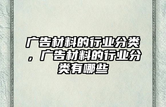 廣告材料的行業(yè)分類(lèi)，廣告材料的行業(yè)分類(lèi)有哪些