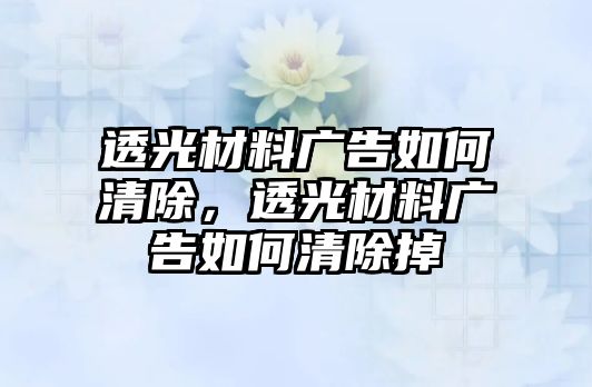 透光材料廣告如何清除，透光材料廣告如何清除掉