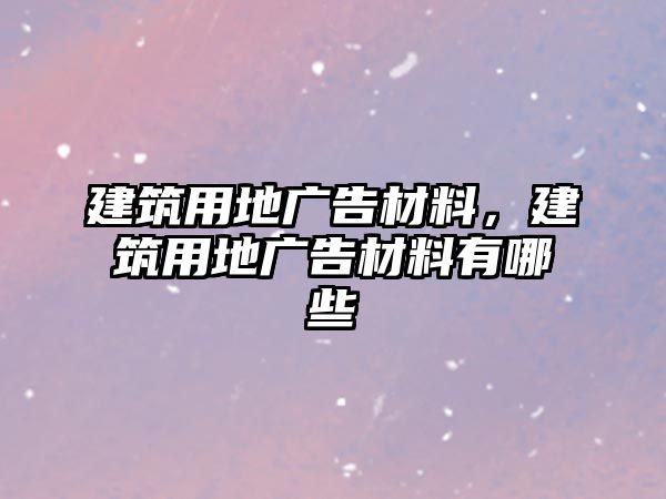 建筑用地廣告材料，建筑用地廣告材料有哪些