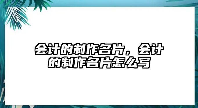 會計的制作名片，會計的制作名片怎么寫