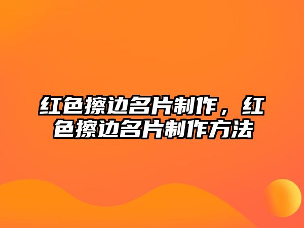 紅色擦邊名片制作，紅色擦邊名片制作方法