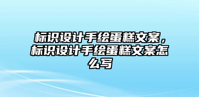 標(biāo)識(shí)設(shè)計(jì)手繪蛋糕文案，標(biāo)識(shí)設(shè)計(jì)手繪蛋糕文案怎么寫