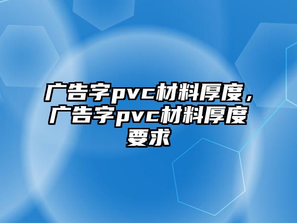 廣告字pvc材料厚度，廣告字pvc材料厚度要求