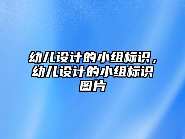 幼兒設(shè)計的小組標(biāo)識，幼兒設(shè)計的小組標(biāo)識圖片