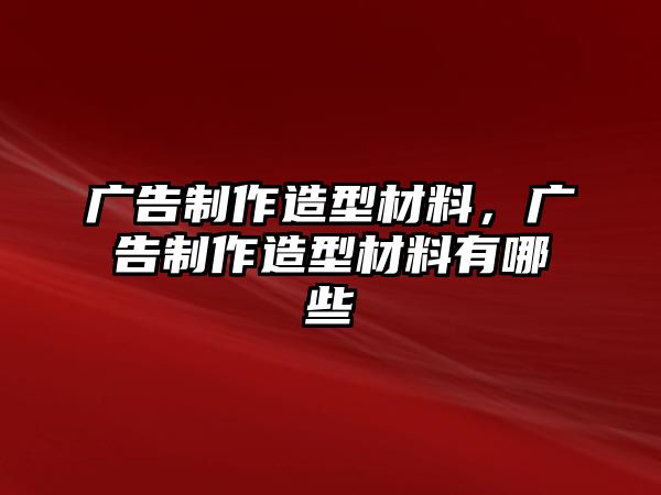 廣告制作造型材料，廣告制作造型材料有哪些