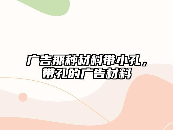 廣告那種材料帶小孔，帶孔的廣告材料