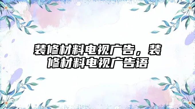 裝修材料電視廣告，裝修材料電視廣告語