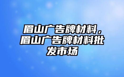 眉山廣告牌材料，眉山廣告牌材料批發(fā)市場(chǎng)