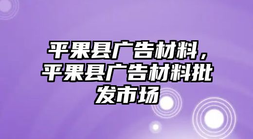 平果縣廣告材料，平果縣廣告材料批發(fā)市場